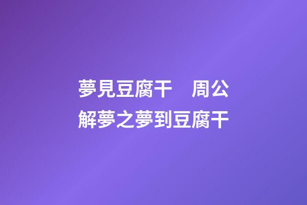 夢見豆腐干　周公解夢之夢到豆腐干
